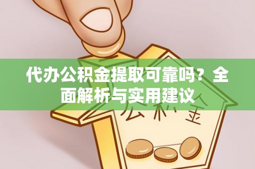 李沧代办公积金提取可靠吗？全面解析与实用建议