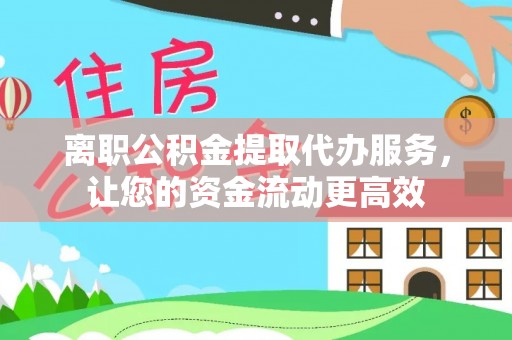 李沧离职公积金提取代办服务，让您的资金流动更高效