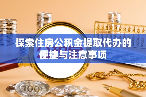 李沧探索住房公积金提取代办的便捷与注意事项