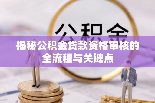李沧揭秘公积金贷款资格审核的全流程与关键点