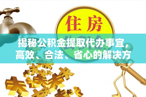 李沧揭秘公积金提取代办事宜，高效、合法、省心的解决方案