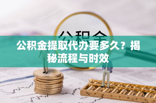李沧公积金提取代办要多久？揭秘流程与时效