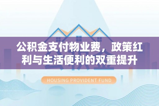 李沧公积金支付物业费，政策红利与生活便利的双重提升