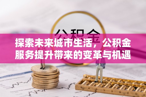李沧探索未来城市生活，公积金服务提升带来的变革与机遇