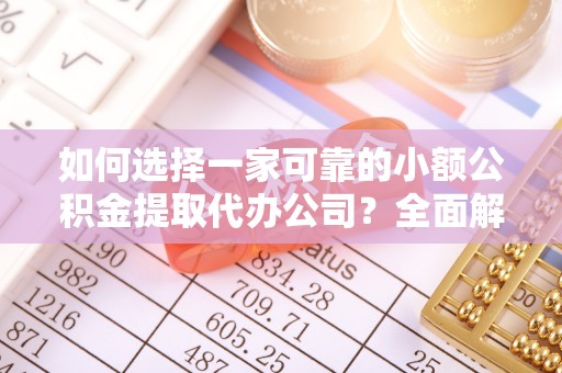 李沧如何选择一家可靠的小额公积金提取代办公司？全面解析与指南