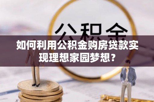 李沧如何利用公积金购房贷款实现理想家园梦想？